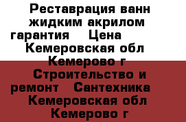 Реставрация ванн жидким акрилом (гарантия) › Цена ­ 3 000 - Кемеровская обл., Кемерово г. Строительство и ремонт » Сантехника   . Кемеровская обл.,Кемерово г.